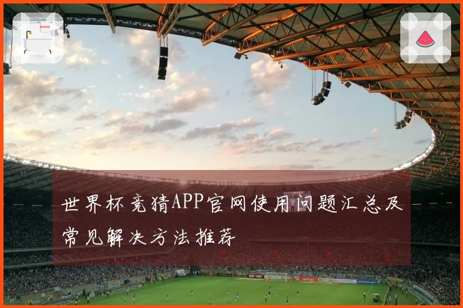 世界杯竞猜APP官网使用问题汇总及常见解决方法推荐