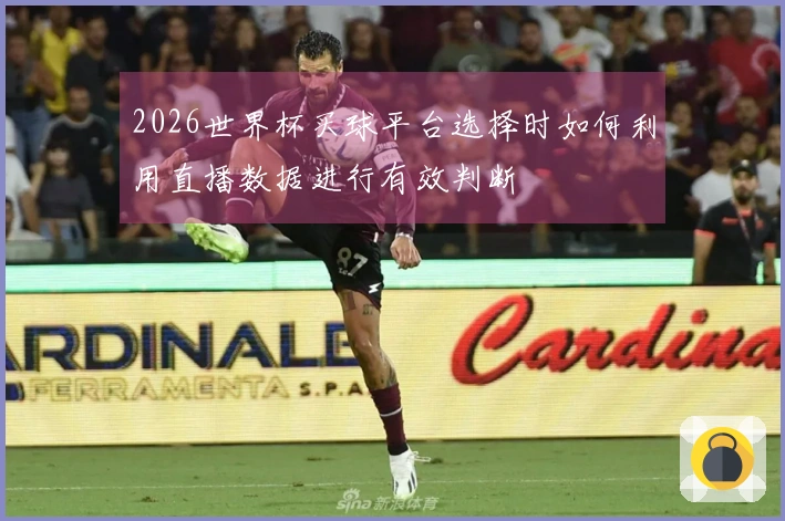 2026世界杯买球平台选择时如何利用直播数据进行有效判断