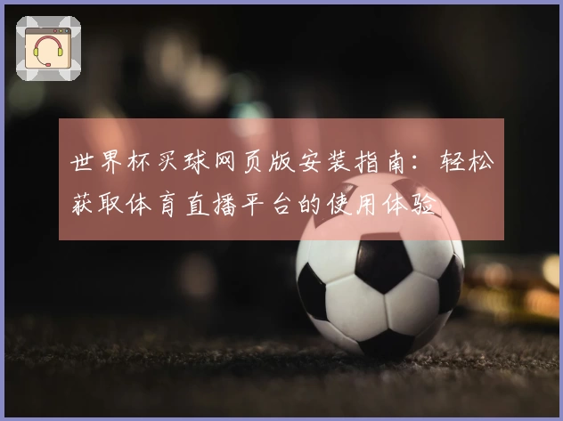 世界杯买球网页版安装指南：轻松获取体育直播平台的使用体验