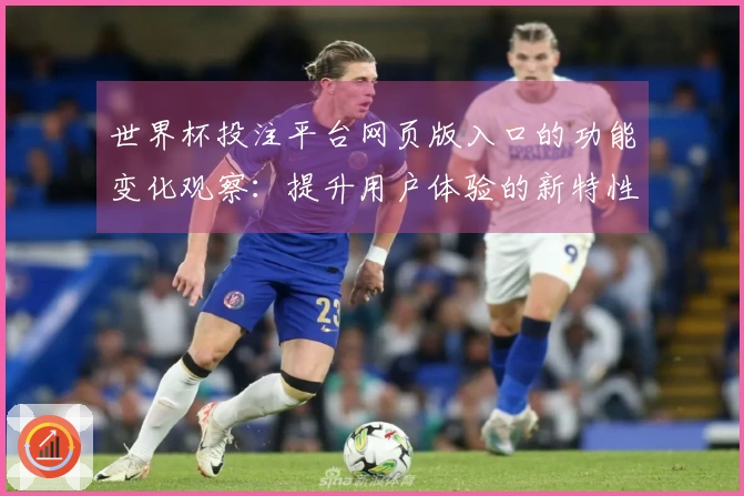世界杯投注平台网页版入口的功能变化观察：提升用户体验的新特性与使用指南
