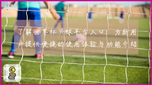 了解世界杯买球平台入口：为新用户提供便捷的使用体验与功能介绍