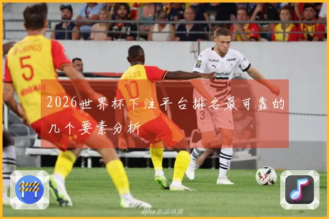 2026世界杯下注平台排名最可靠的几个要素分析