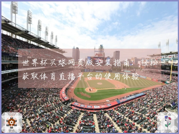 世界杯买球网页版安装指南：轻松获取体育直播平台的使用体验