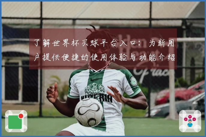 了解世界杯买球平台入口：为新用户提供便捷的使用体验与功能介绍