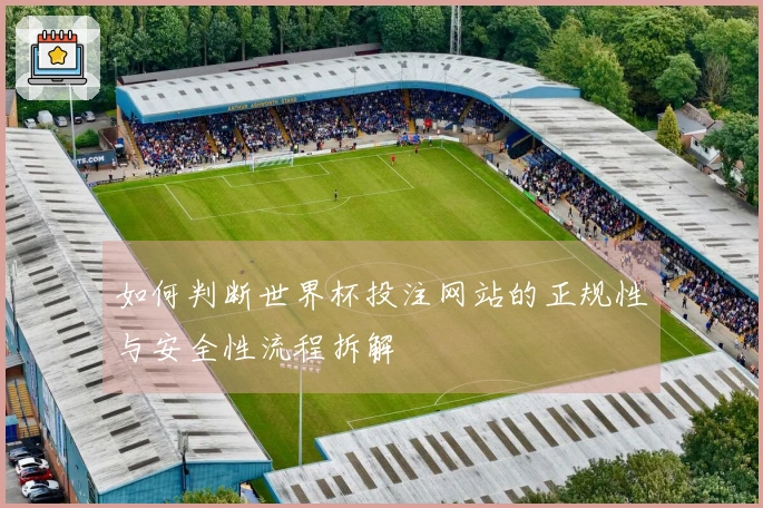 如何判断世界杯投注网站的正规性与安全性流程拆解