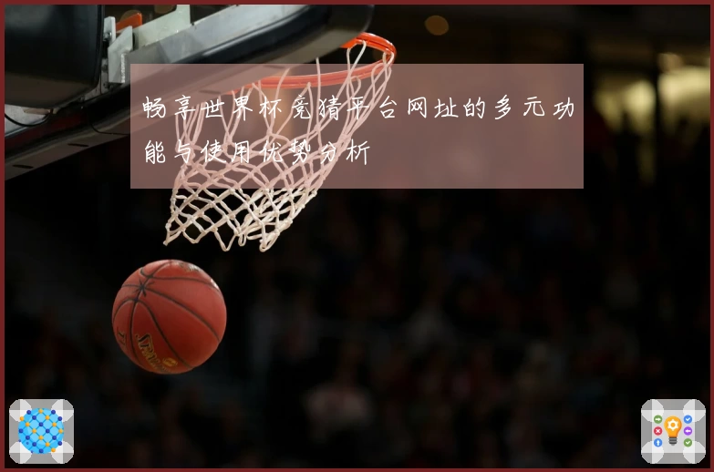 畅享世界杯竞猜平台网址的多元功能与使用优势分析