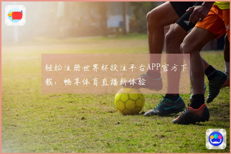 轻松注册世界杯投注平台APP官方下载，畅享体育直播新体验