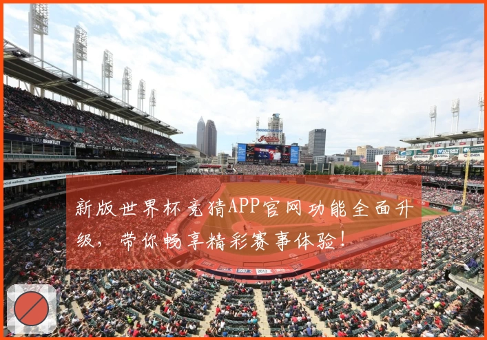 新版世界杯竞猜APP官网功能全面升级，带你畅享精彩赛事体验！