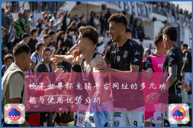 畅享世界杯竞猜平台网址的多元功能与使用优势分析