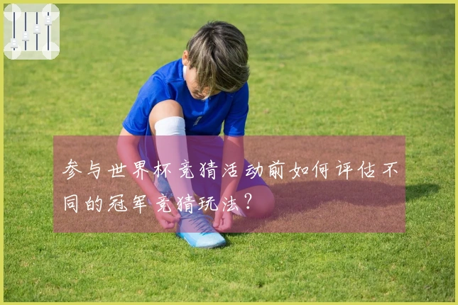 参与世界杯竞猜活动前如何评估不同的冠军竞猜玩法？