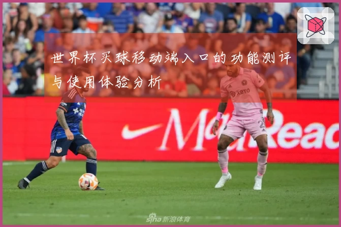 世界杯买球移动端入口的功能测评与使用体验分析