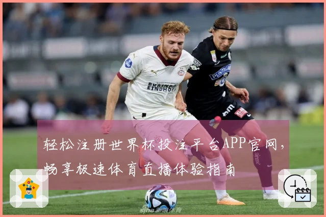 轻松注册世界杯投注平台APP官网，畅享极速体育直播体验指南
